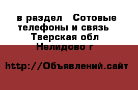  в раздел : Сотовые телефоны и связь . Тверская обл.,Нелидово г.